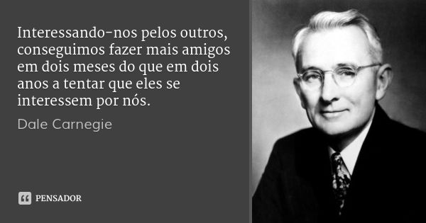 Interessando-nos pelos outros, conseguimos fazer mais amigos em dois meses do que em dois anos a tentar que eles se interessem por nós.... Frase de Dale Carnegie.
