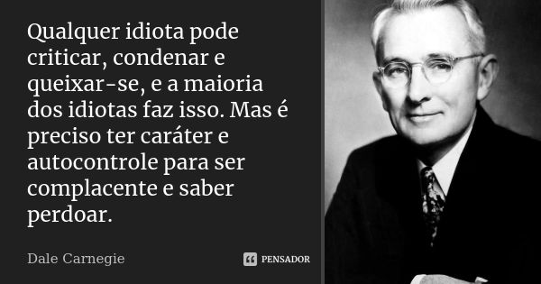 Qualquer idiota pode criticar, condenar e queixar-se, e a maioria dos idiotas faz isso. Mas é preciso ter caráter e autocontrole para ser complacente e saber pe... Frase de Dale Carnegie.