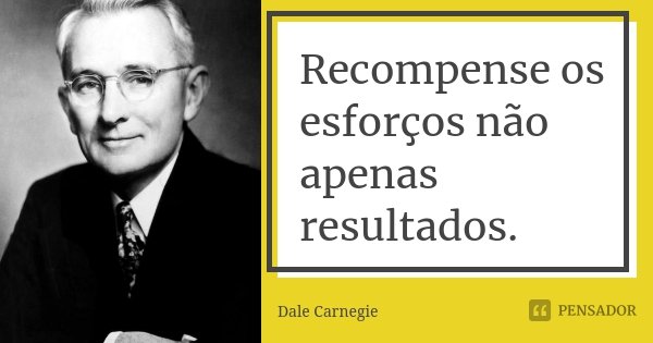 Recompense os esforços não apenas resultados.... Frase de Dale Carnegie.