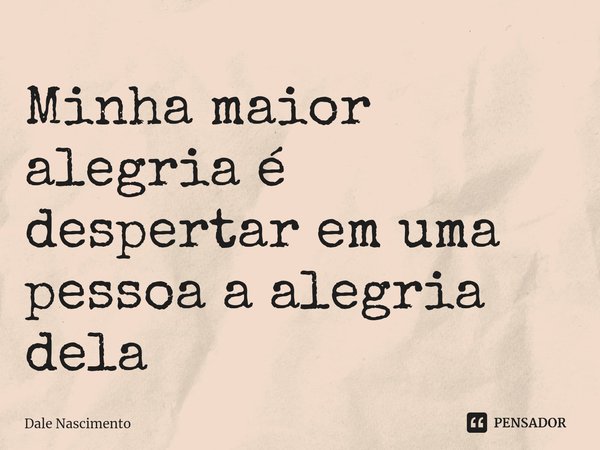 ⁠Minha maior alegria é despertar em uma pessoa a alegria dela... Frase de Dale Nascimento.