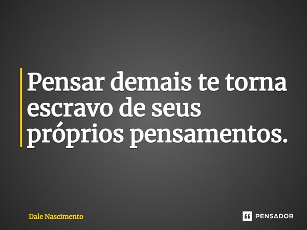 Pensar demais te torna escravo de seus próprios pensamentos.... Frase de Dale Nascimento.