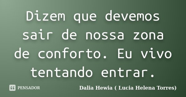 Dizem que devemos sair de nossa zona de conforto. Eu vivo tentando entrar.... Frase de Dalia Hewia (Lucia Helena Torres).