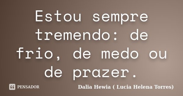 Estou sempre tremendo: de frio, de medo ou de prazer.... Frase de Dalia Hewia (Lucia Helena Torres).