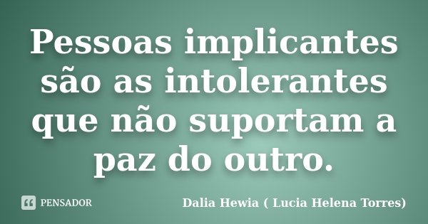 Pessoas implicantes são as intolerantes que não suportam a paz do outro.... Frase de Dalia Hewia(Lucia Helena Torres).