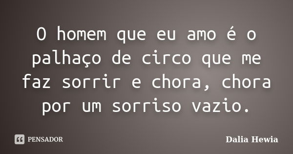 O homem que eu amo é o palhaço de circo que me faz sorrir e chora, chora por um sorriso vazio.... Frase de Dalia Hewia.