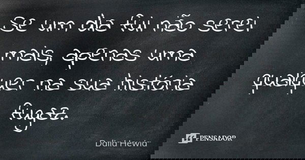 Se um dia fui não serei mais, apenas uma qualquer na sua história fugaz.... Frase de Dalia Hewia.