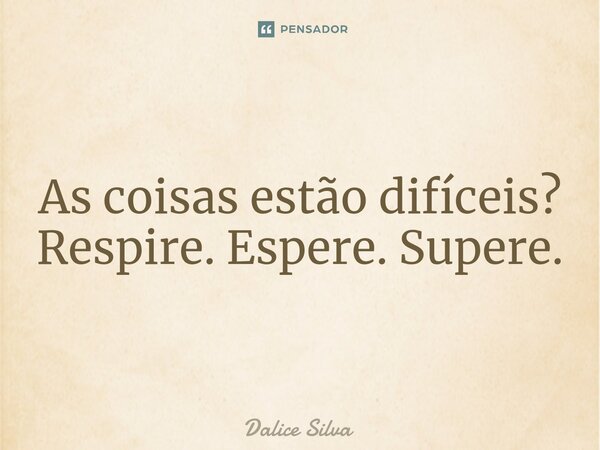 ⁠⁠As coisas estão difíceis? Respire. Espere. Supere.... Frase de Dalice Silva.