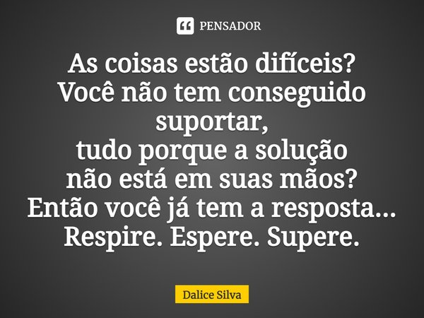 ⁠As coisas estão difíceis?
Você não tem conseguido suportar,
tudo porque a solução
não está em suas mãos?
Então você já tem a resposta...
Respire. Espere. Super... Frase de Dalice Silva.