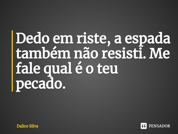 ⁠Dedo em riste, a espada também não resisti. Me fale qual é o teu pecado.... Frase de Dalice Silva.
