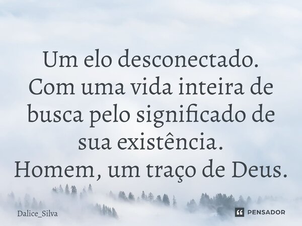 ⁠Um elo desconectado. Com uma vida inteira de busca pelo significado de sua existência. Homem, um traço de Deus.... Frase de Dalice_Silva.