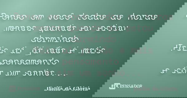 Penso em você todas as horas menos quando eu estou dormindo Pois ai já não é mais pensamento e sim um sonho...... Frase de Dalila da Glória.