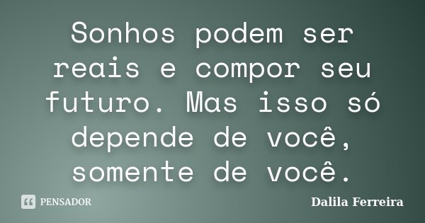 Sonhos podem ser reais e compor seu futuro. Mas isso só depende de você, somente de você.... Frase de Dalila Ferreira.