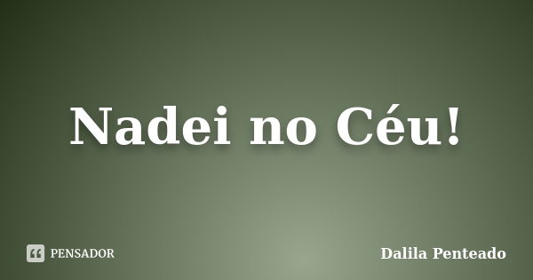 Nadei no Céu!... Frase de Dalila Penteado.