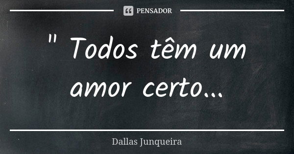 " Todos têm um amor certo...... Frase de Dallas Junqueira.