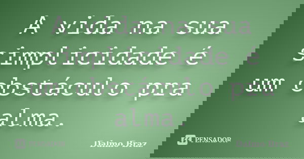 A vida na sua simplicidade é um obstáculo pra alma.... Frase de Dalmo Braz.