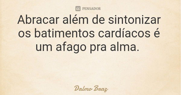 Abracar além de sintonizar os batimentos cardíacos é um afago pra alma.... Frase de Dalmo Braz.
