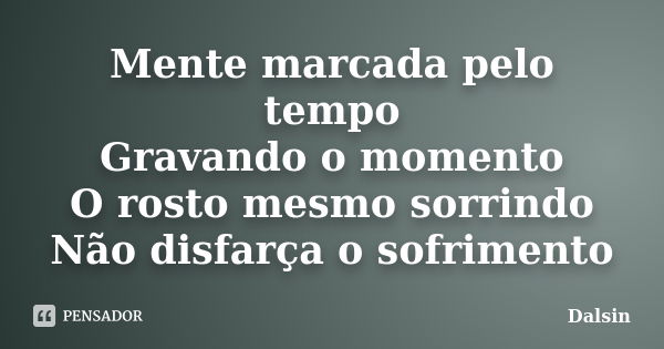 Mente marcada pelo tempo Gravando o momento O rosto mesmo sorrindo Não disfarça o sofrimento... Frase de Dalsin.