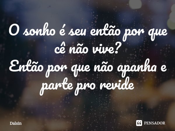 ⁠O sonho é seu então por que cê não vive?
Então por que não apanha e parte pro revide... Frase de Dalsin.