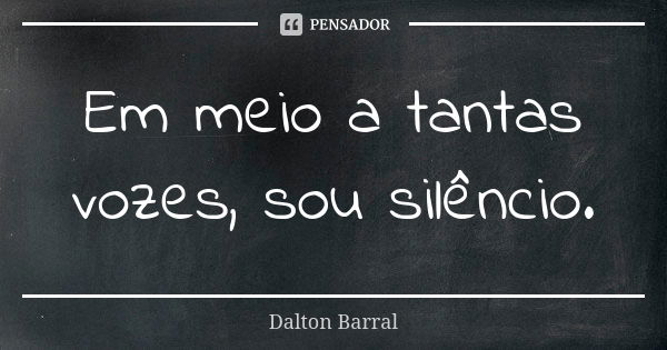 Em meio a tantas vozes, sou silêncio.... Frase de Dalton Barral.