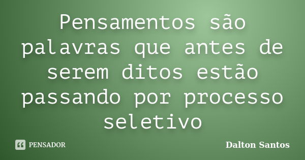 Pensamentos são palavras que antes de serem ditos estão passando por processo seletivo... Frase de Dalton Santos.