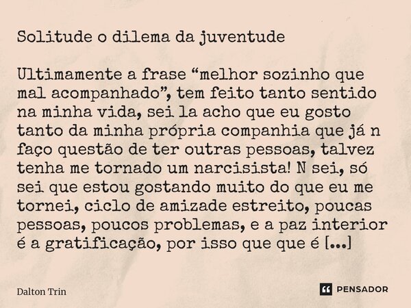 ⁠Solitude o dilema da juventude Ultimamente a frase “melhor sozinho que mal acompanhado”, tem feito tanto sentido na minha vida, sei la acho que eu gosto tanto ... Frase de Dalton Trindade.