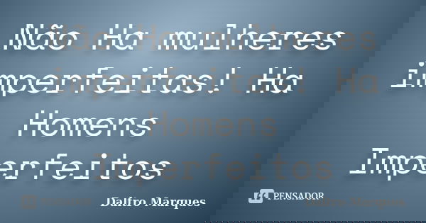 Não Ha mulheres imperfeitas! Ha Homens Imperfeitos... Frase de Daltro Marques.