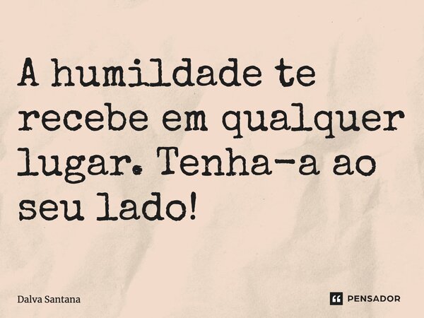 ⁠A humildade te recebe em qualquer lugar. Tenha-a ao seu lado!... Frase de Dalva Santana.