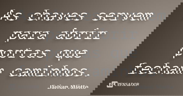 As chaves servem para abrir portas que fecham caminhos.... Frase de Dalvan Miotto.