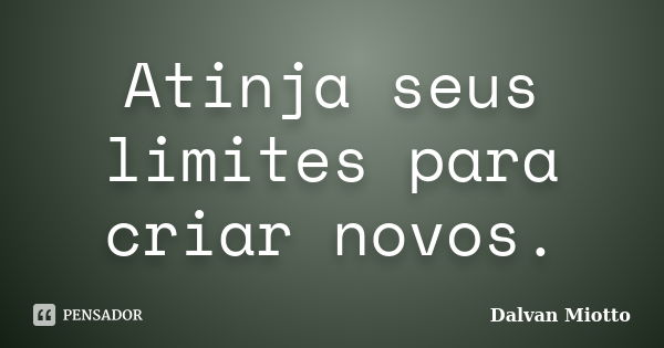 Atinja seus limites para criar novos.... Frase de Dalvan Miotto.