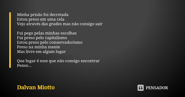 Minha prisão foi decretada Estou preso em uma cela Vejo através das grades mas não consigo sair Fui pego pelas minhas escolhas Fui preso pelo capitalismo Estou ... Frase de Dalvan Miotto.