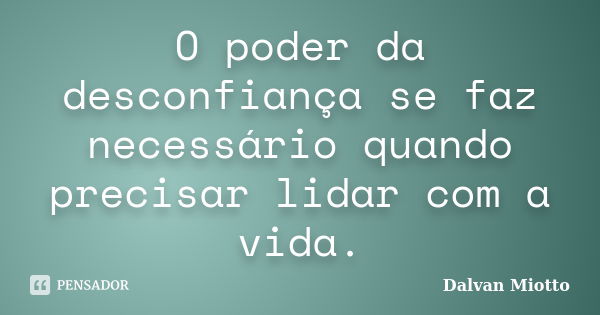 O poder da desconfiança se faz necessário quando precisar lidar com a vida.... Frase de Dalvan Miotto.