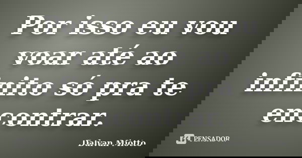 Por isso eu vou voar até ao infinito só pra te encontrar.... Frase de Dalvan Miotto.
