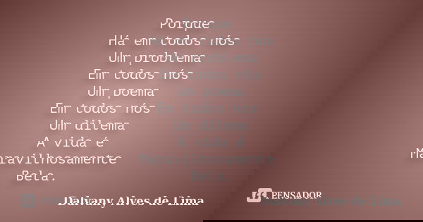 Porque Há em todos nós Um problema Em todos nós Um poema Em todos nós Um dilema A vida é Maravilhosamente Bela.... Frase de Dalvany Alves de Lima.