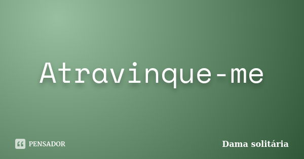 Atravinque-me... Frase de Dama solitária.