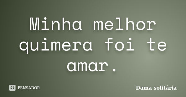 Minha melhor quimera foi te amar.... Frase de Dama solitária.