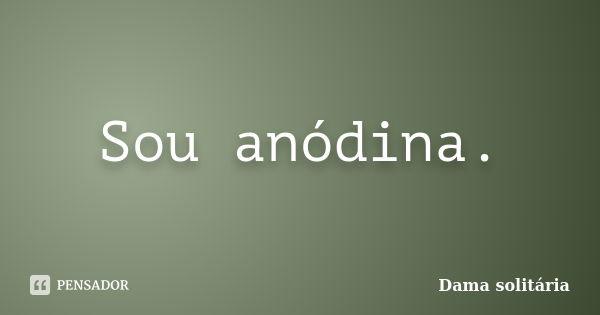 Sou anódina.... Frase de Dama solitária.