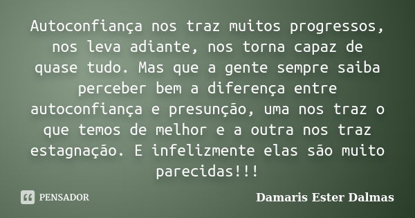 Autoconfiança nos traz muitos progressos, nos leva adiante, nos torna capaz de quase tudo. Mas que a gente sempre saiba perceber bem a diferença entre autoconfi... Frase de Damaris Ester Dalmas.