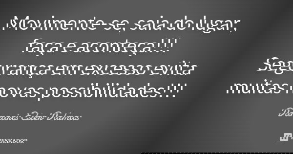 Movimente-se, saia do lugar, faça e aconteça!!! Segurança em excesso evita muitas novas possibilidades!!!... Frase de Damaris Ester Dalmas.