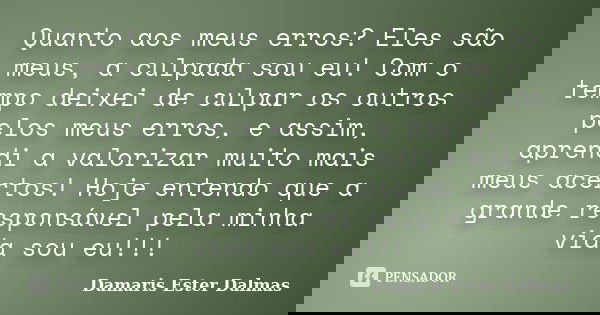 Quanto aos meus erros? Eles são meus, a culpada sou eu! Com o tempo deixei de culpar os outros pelos meus erros, e assim, aprendi a valorizar muito mais meus ac... Frase de Damaris Ester Dalmas.
