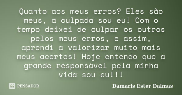 Quanto aos meus erros? Eles são meus, a culpada sou eu! Com o tempo deixei de culpar os outros pelos meus erros, e assim, aprendi a valorizar muito mais meus ac... Frase de Damaris Ester Dalmas.