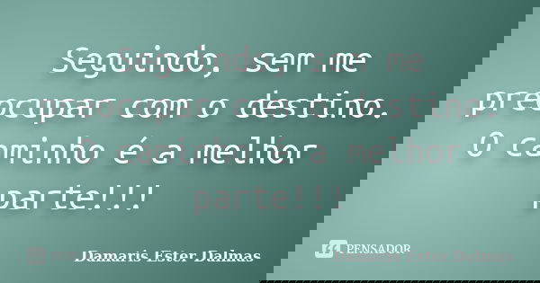 Seguindo, sem me preocupar com o destino. O caminho é a melhor parte!!!... Frase de Damaris Ester Dalmas.