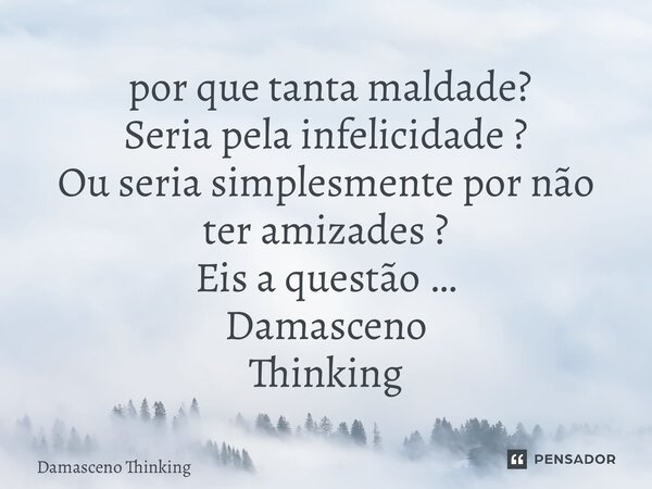 ⁠ por que tanta maldade? Seria pela infelicidade ? Ou seria simplesmente por não ter amizades ? Eis a questão … Damasceno Thinking✍🏽... Frase de Damasceno Thinking.
