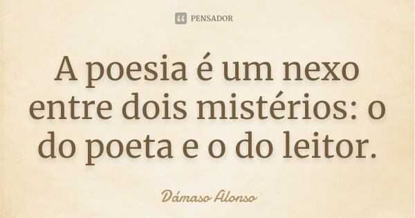 A poesia é um nexo entre dois mistérios: o do poeta e o do leitor.... Frase de Dámaso Alonso.