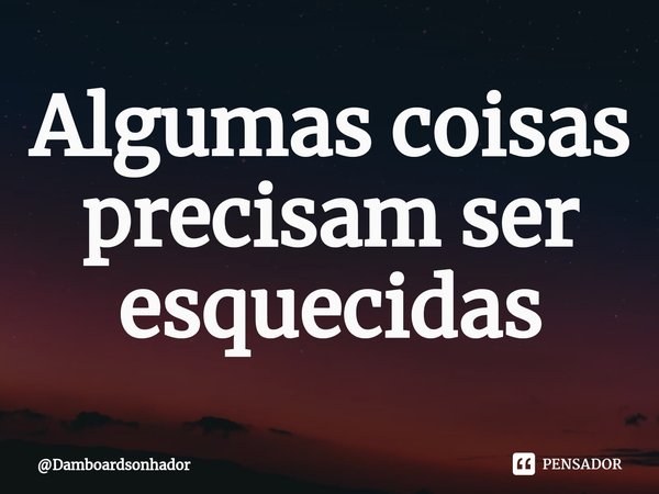 ⁠Algumas coisas precisam ser esquecidas... Frase de Damboardsonhador.