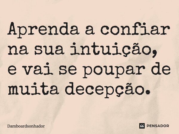 ⁠Aprenda a confiar na sua intuição, e vai se poupar de muita decepção.... Frase de Damboardsonhador.