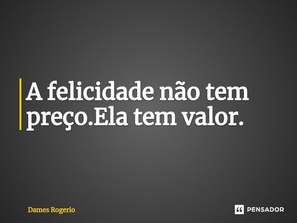 ⁠A felicidade não tem preço.Ela tem valor.... Frase de Dames Rogerio.