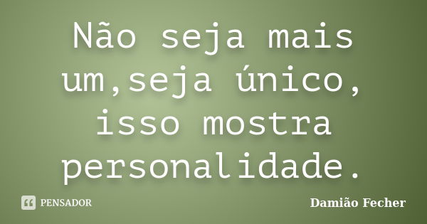 Não seja mais um,seja único, isso mostra personalidade.... Frase de Damião Fecher.