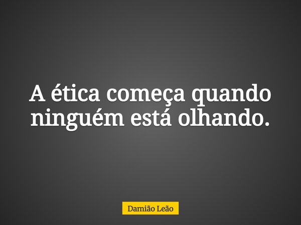 A ética começa quando ninguém está olhando.... Frase de Damião Leão.