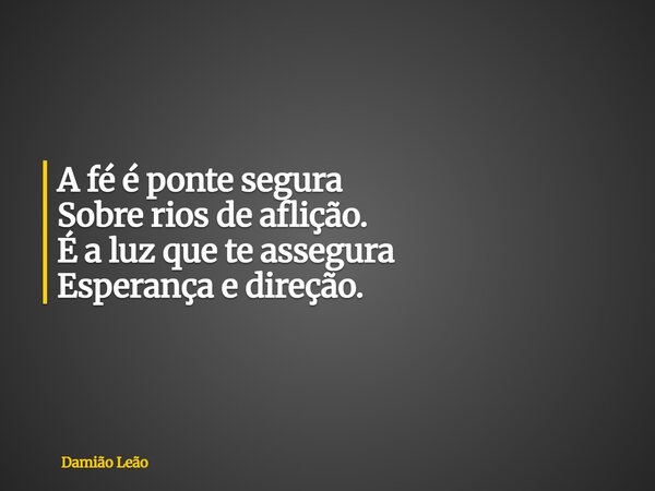 A fé é ponte segura Sobre rios de aflição. É a luz que te assegura Esperança e direção.... Frase de Damião Leão.