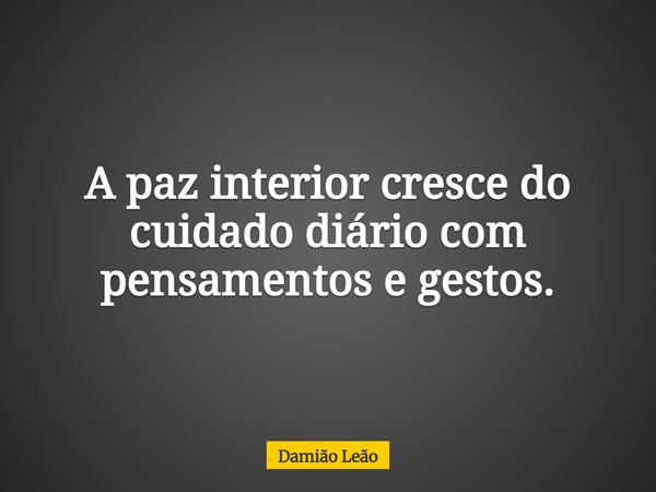 A paz interior cresce do cuidado diário com pensamentos e gestos.... Frase de Damião Leão.